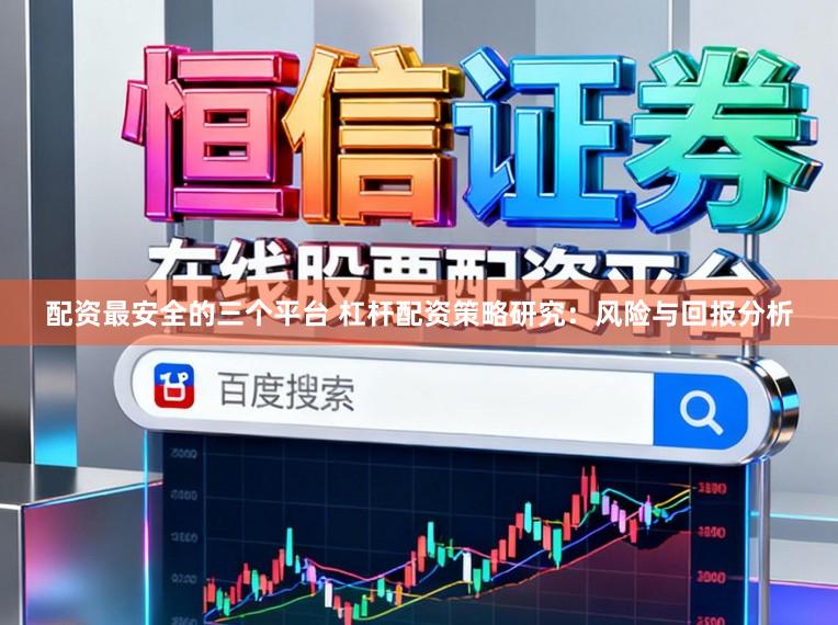 配资最安全的三个平台 杠杆配资策略研究：风险与回报分析