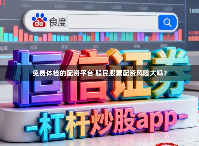 免费体检的配资平台 股民股票配资风险大吗?