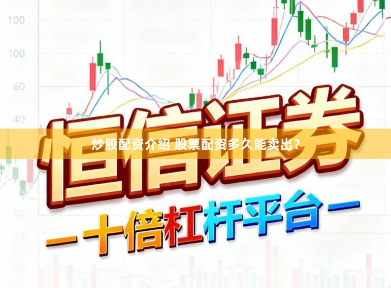 炒股配资介绍 股票配资多久能卖出？