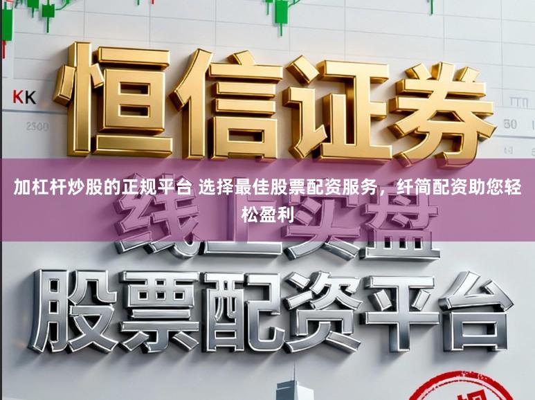 加杠杆炒股的正规平台 选择最佳股票配资服务，纤简配资助您轻松盈利