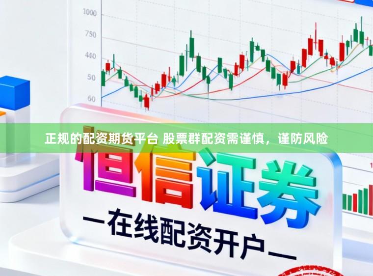 正规的配资期货平台 股票群配资需谨慎，谨防风险