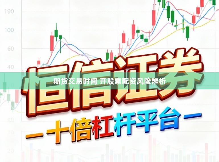 期货交易时间 开股票配资风险辨析
