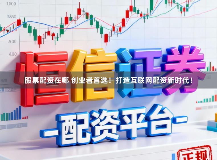 股票配资在哪 创业者首选！打造互联网配资新时代！