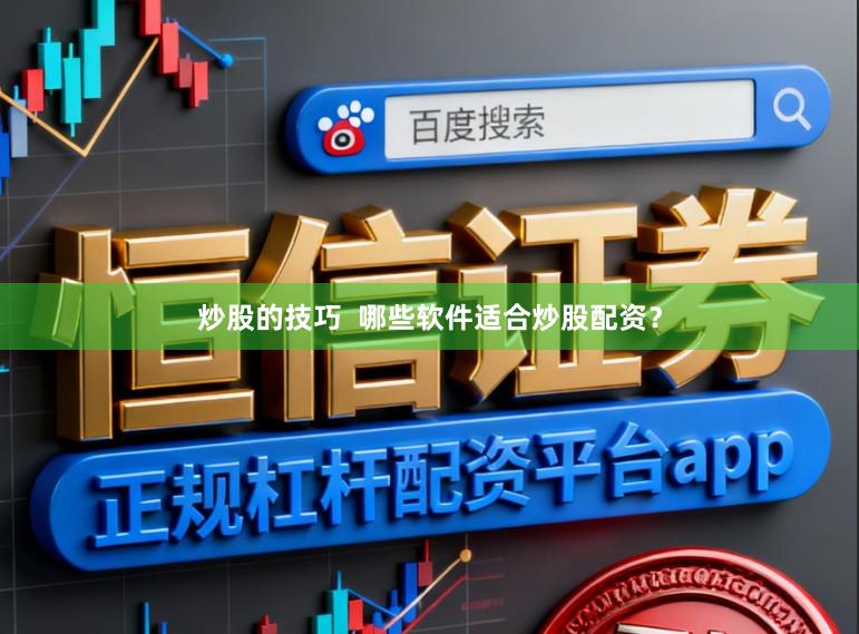 炒股的技巧  哪些软件适合炒股配资？
