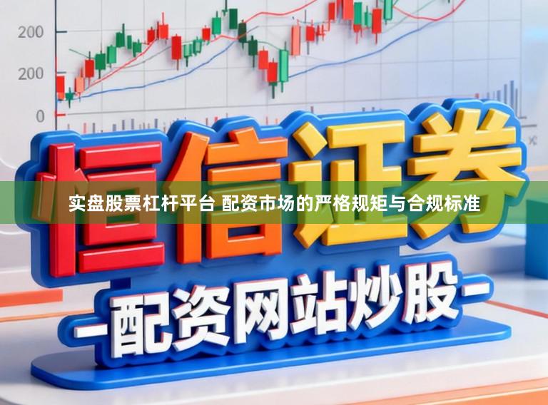 实盘股票杠杆平台 配资市场的严格规矩与合规标准