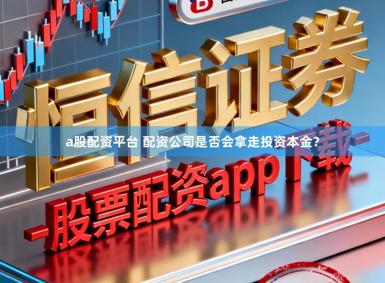 a股配资平台 配资公司是否会拿走投资本金？