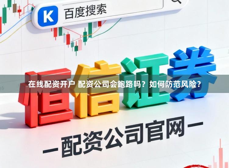 在线配资开户 配资公司会跑路吗？如何防范风险？