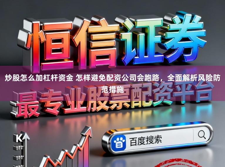 炒股怎么加杠杆资金 怎样避免配资公司会跑路，全面解析风险防范措施