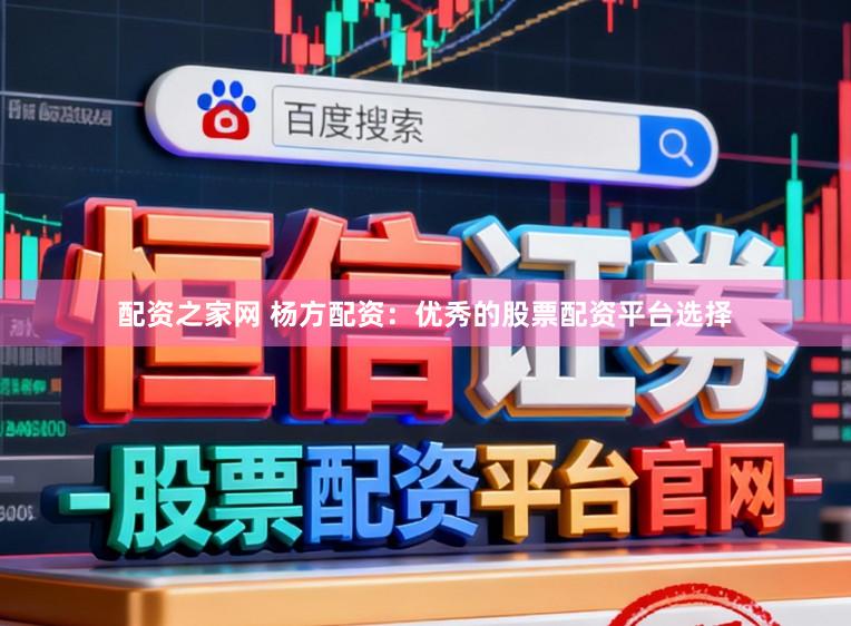 配资之家网 杨方配资：优秀的股票配资平台选择