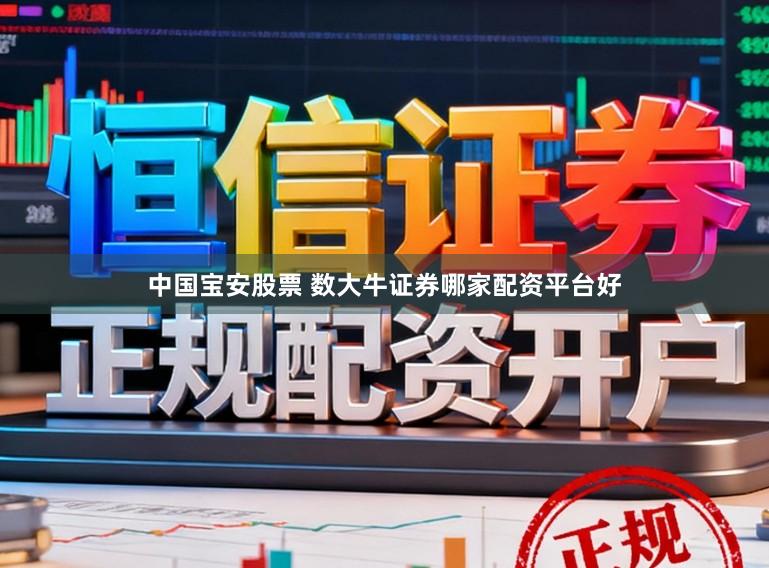 中国宝安股票 数大牛证券哪家配资平台好