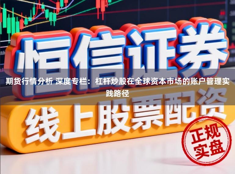 期货行情分析 深度专栏：杠杆炒股在全球资本市场的账户管理实践路径