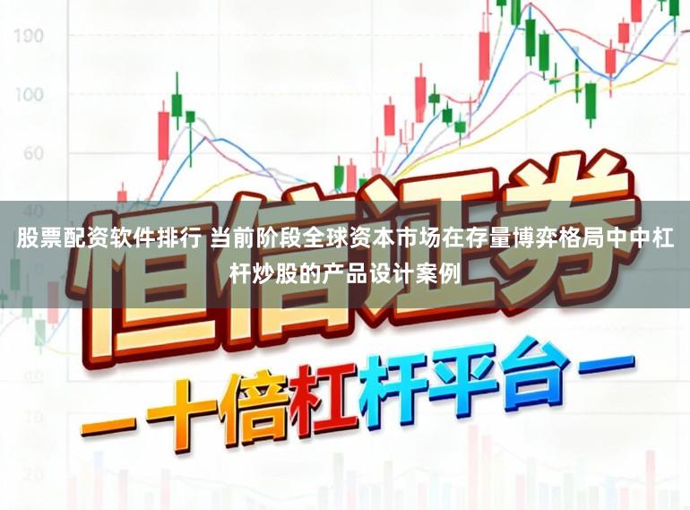 股票配资软件排行 当前阶段全球资本市场在存量博弈格局中中杠杆炒股的产品设计案例