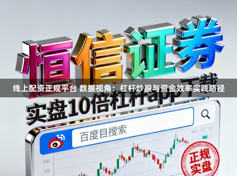 线上配资正规平台 数据视角：杠杆炒股与资金效率实践路径