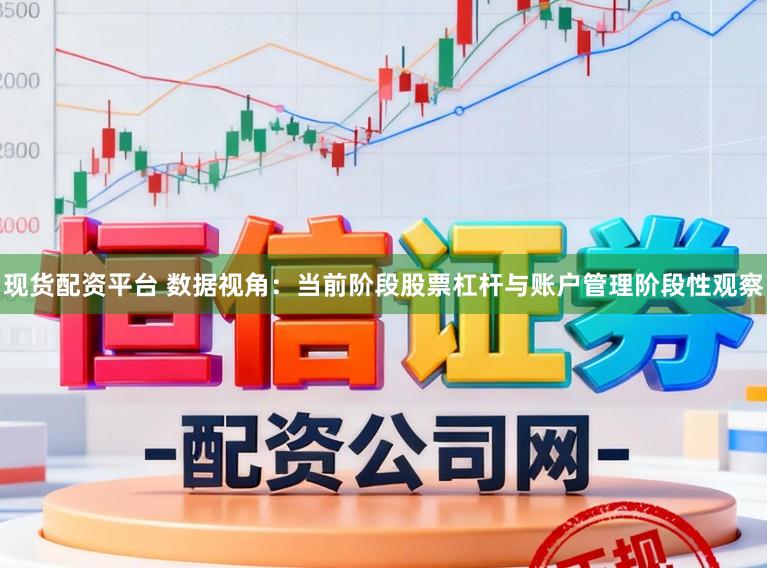 现货配资平台 数据视角:当前阶段股票杠杆与账户管理阶段性观察