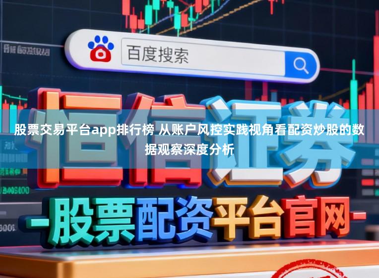 股票交易平台app排行榜 从账户风控实践视角看配资炒股的数据观察深度分析