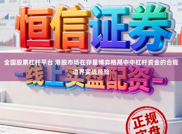 全国股票杠杆平台 港股市场在存量博弈格局中中杠杆资金的合规边界实战经验