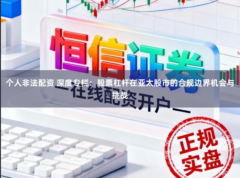 个人非法配资 深度专栏：股票杠杆在亚太股市的合规边界机会与挑战
