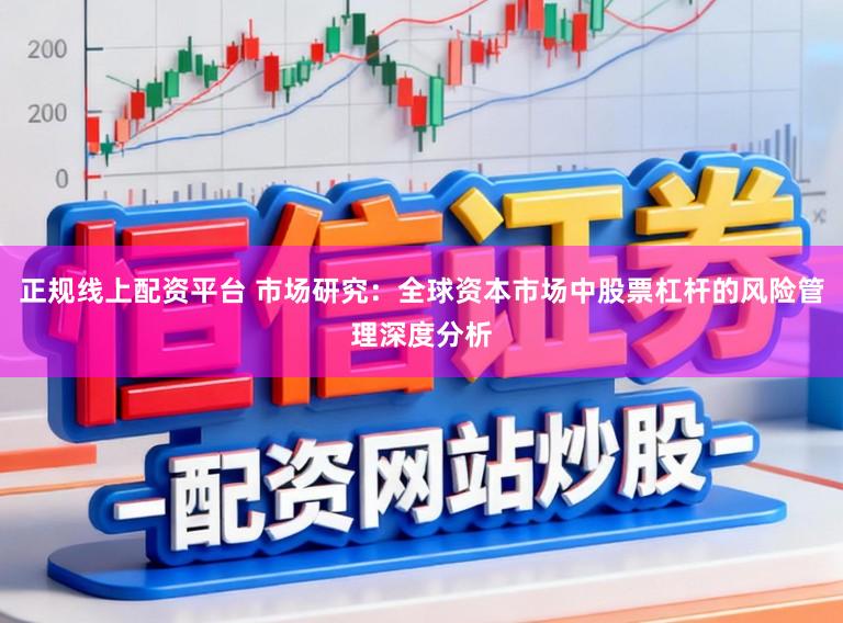 正规线上配资平台 市场研究：全球资本市场中股票杠杆的风险管理深度分析
