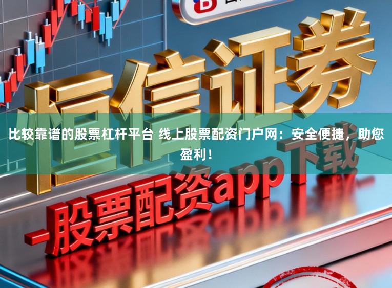 比较靠谱的股票杠杆平台 线上股票配资门户网：安全便捷，助您盈利！