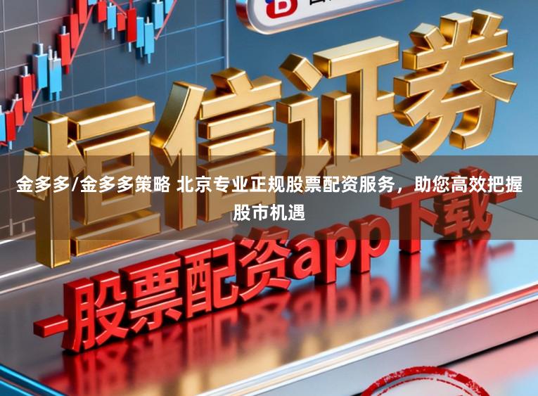金多多/金多多策略 北京专业正规股票配资服务，助您高效把握股市机遇