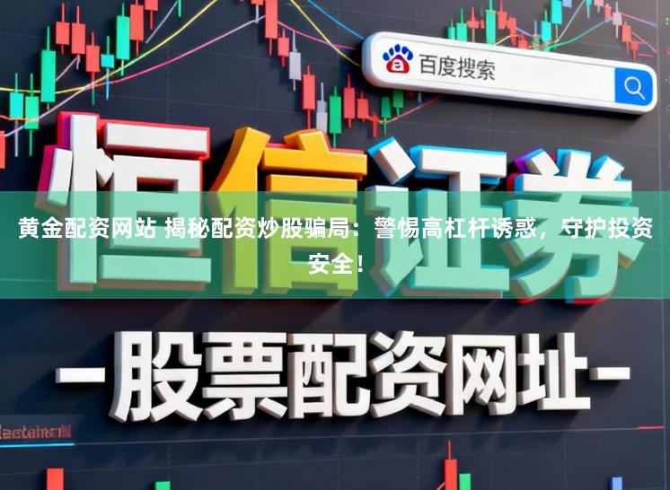 黄金配资网站 揭秘配资炒股骗局：警惕高杠杆诱惑，守护投资安全！