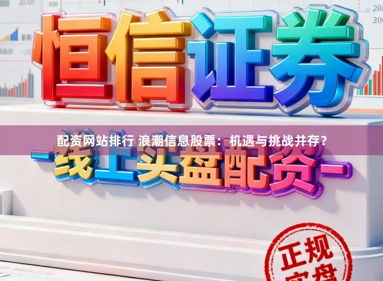 配资网站排行 浪潮信息股票:机遇与挑战并存?