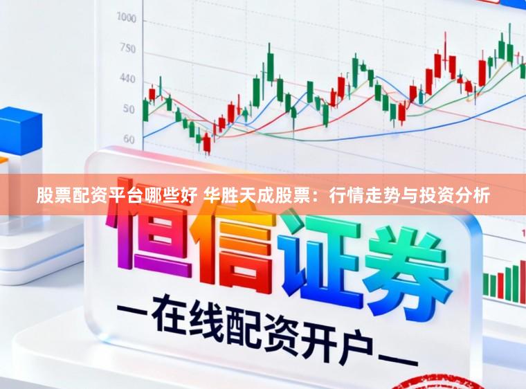 股票配资平台哪些好 华胜天成股票：行情走势与投资分析