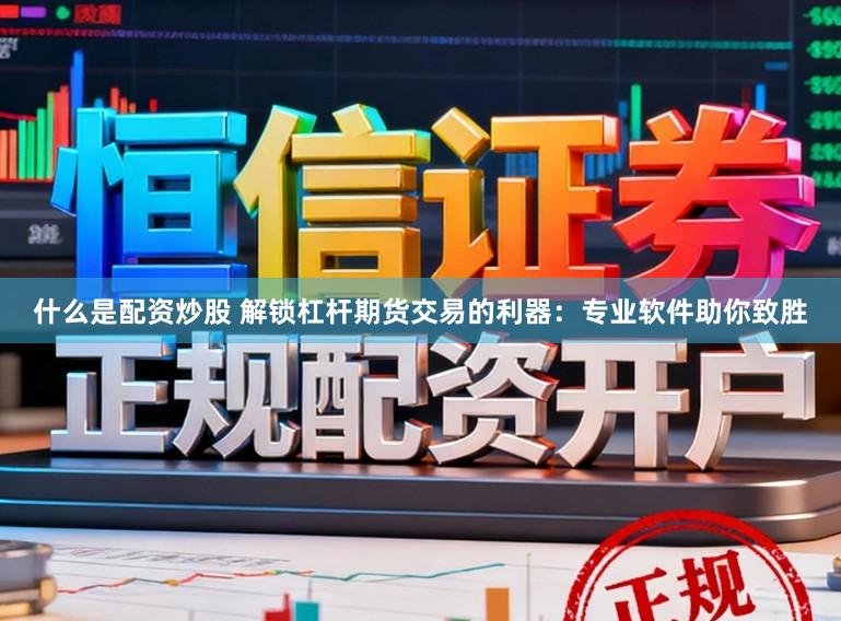 什么是配资炒股 解锁杠杆期货交易的利器：专业软件助你致胜