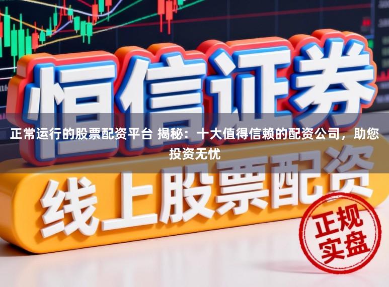 正常运行的股票配资平台 揭秘：十大值得信赖的配资公司，助您投资无忧