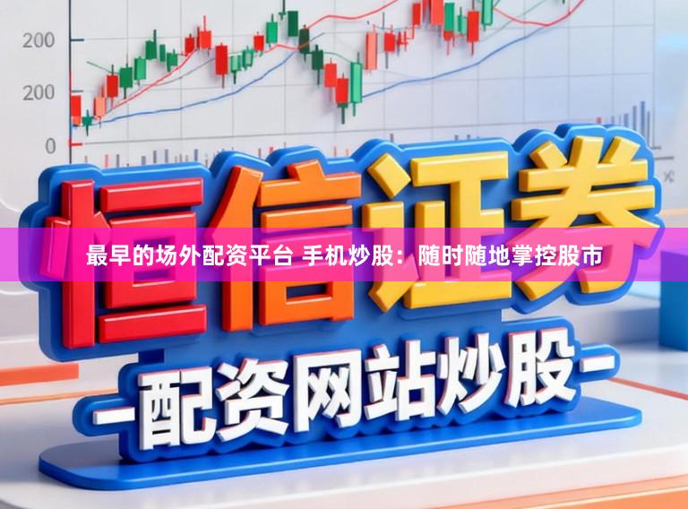 最早的场外配资平台 手机炒股：随时随地掌控股市