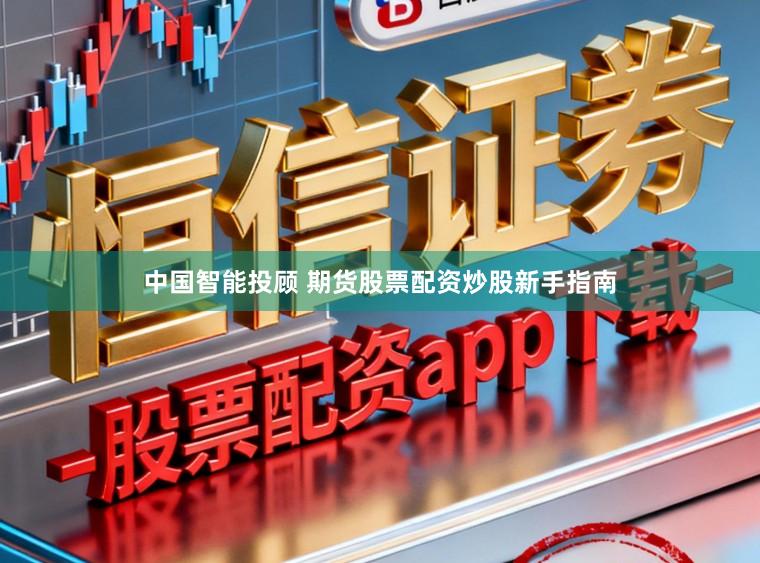 中国智能投顾 期货股票配资炒股新手指南