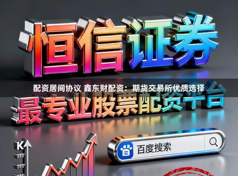 配资居间协议 鑫东财配资：期货交易所优质选择