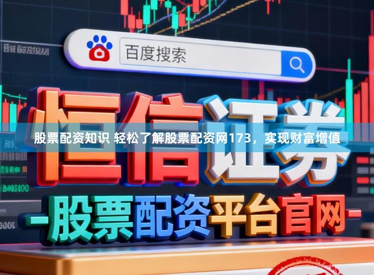 股票配资知识 轻松了解股票配资网173，实现财富增值
