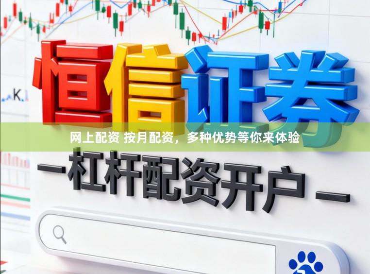 网上配资 按月配资，多种优势等你来体验