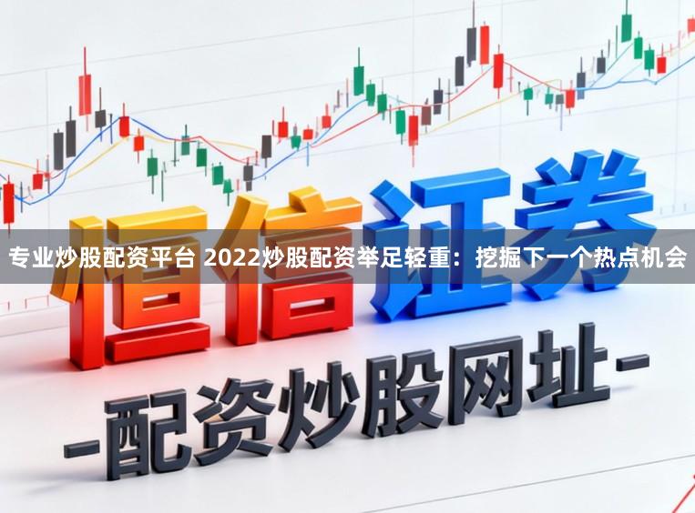 专业炒股配资平台 2022炒股配资举足轻重：挖掘下一个热点机会