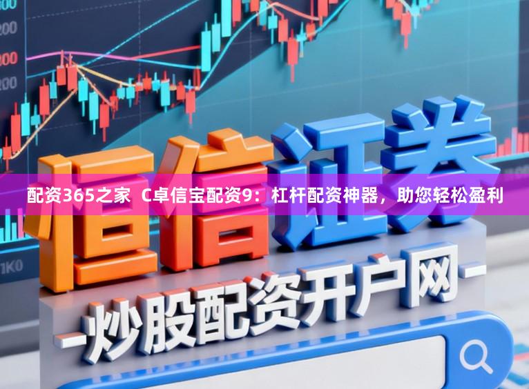 配资365之家  C卓信宝配资9：杠杆配资神器，助您轻松盈利
