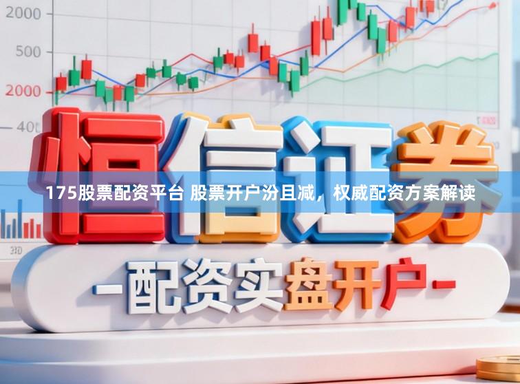175股票配资平台 股票开户汾且减，权威配资方案解读