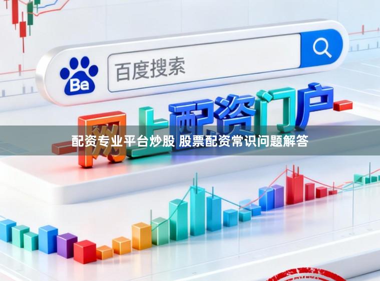 配资专业平台炒股 股票配资常识问题解答