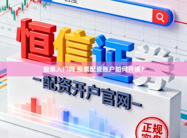股票入门网 股票配资账户如何开通？