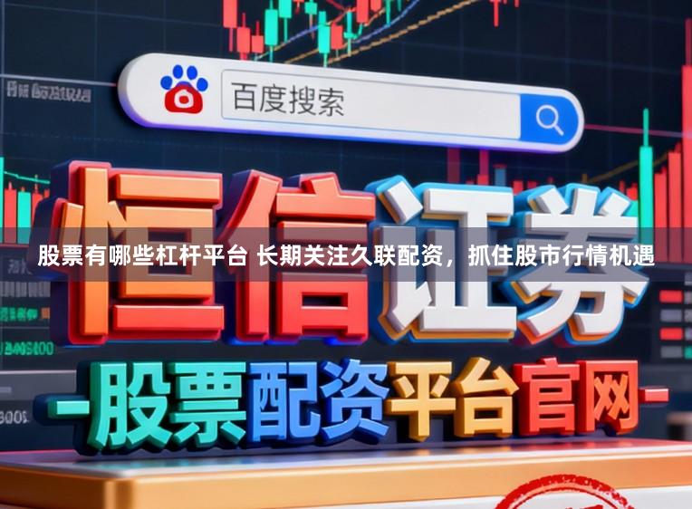 股票有哪些杠杆平台 长期关注久联配资，抓住股市行情机遇