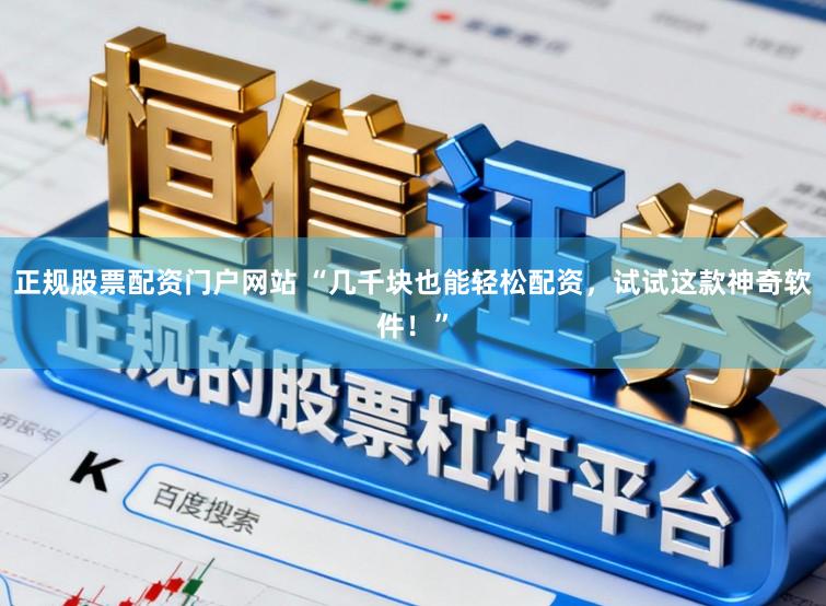 正规股票配资门户网站 “几千块也能轻松配资，试试这款神奇软件！”