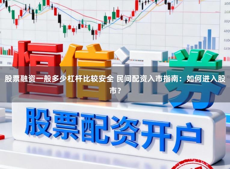 股票融资一般多少杠杆比较安全 民间配资入市指南：如何进入股市？