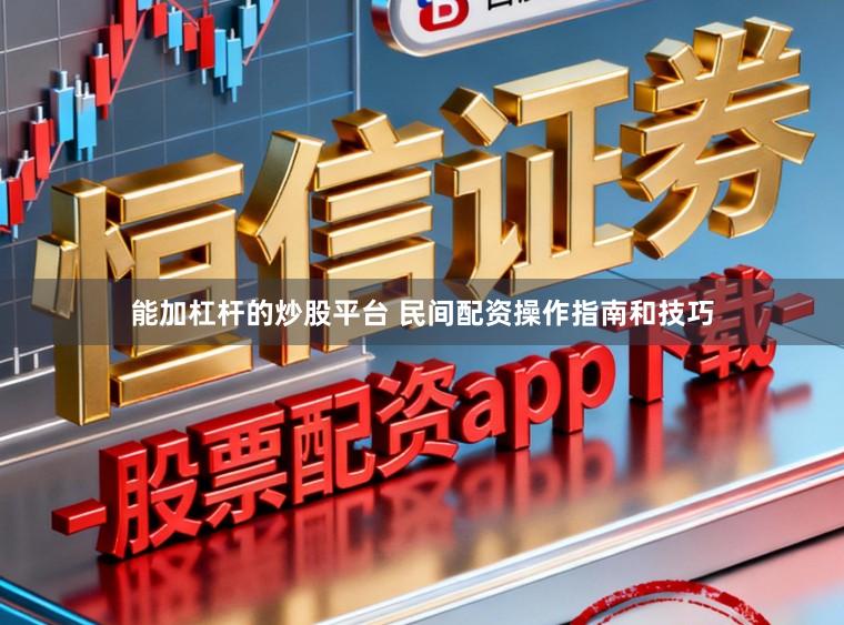 能加杠杆的炒股平台 民间配资操作指南和技巧
