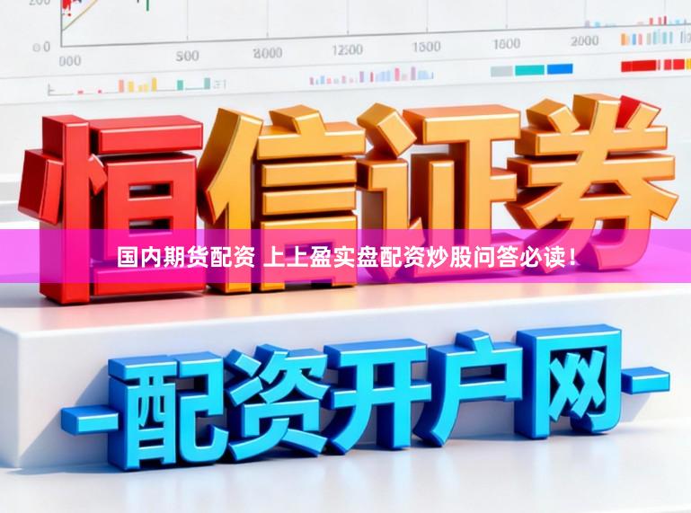 国内期货配资 上上盈实盘配资炒股问答必读！