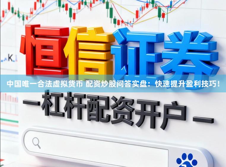 中国唯一合法虚拟货币 配资炒股问答实盘：快速提升盈利技巧！