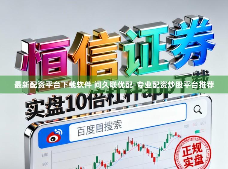 最新配资平台下载软件 问久联优配-专业配资炒股平台推荐