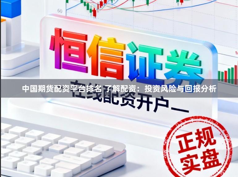 中国期货配资平台排名 了解配资:投资风险与回报分析