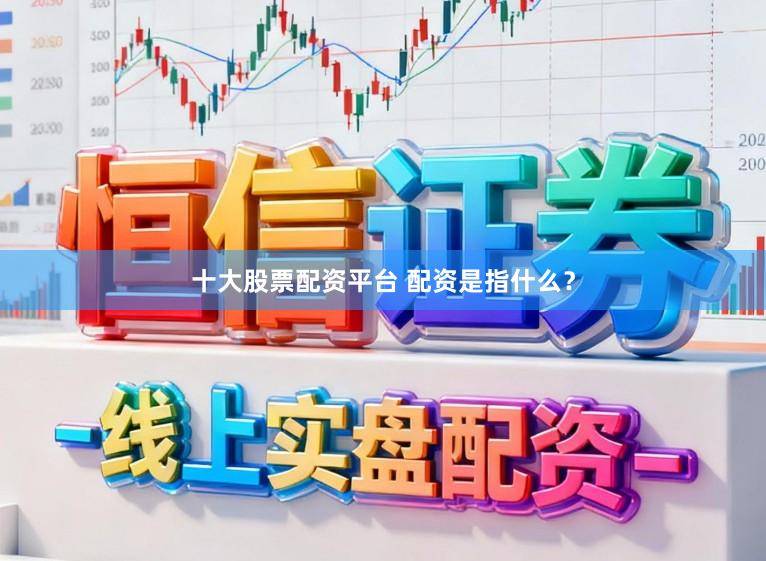 十大股票配资平台 配资是指什么？