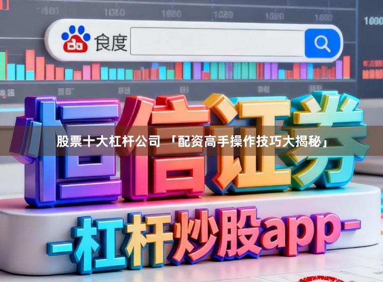 股票十大杠杆公司 「配资高手操作技巧大揭秘」