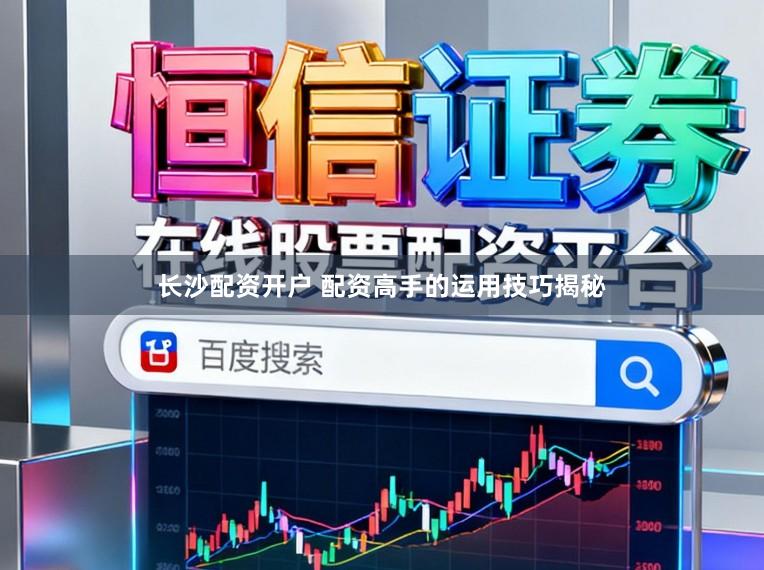 长沙配资开户 配资高手的运用技巧揭秘